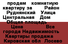 продам 2-комнатную квартиру за 600 › Район ­ Руднянский › Улица ­ Центральная › Дом ­ 20 › Общая площадь ­ 54 › Цена ­ 600 000 - Все города Недвижимость » Квартиры продажа   . Кировская обл.,Лосево д.